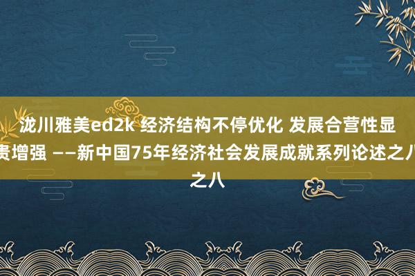 泷川雅美ed2k 经济结构不停优化 发展合营性显贵增强 ——新中国75年经济社会发展成就系列论述之八