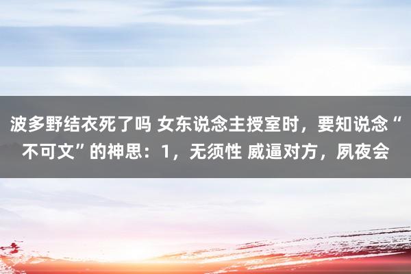 波多野结衣死了吗 女东说念主授室时，要知说念“不可文”的神思：1，无须性 威逼对方，夙夜会