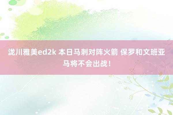 泷川雅美ed2k 本日马刺对阵火箭 保罗和文班亚马将不会出战！