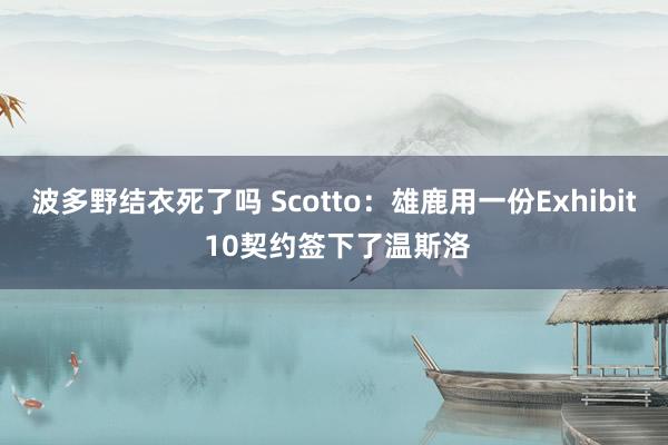 波多野结衣死了吗 Scotto：雄鹿用一份Exhibit 10契约签下了温斯洛