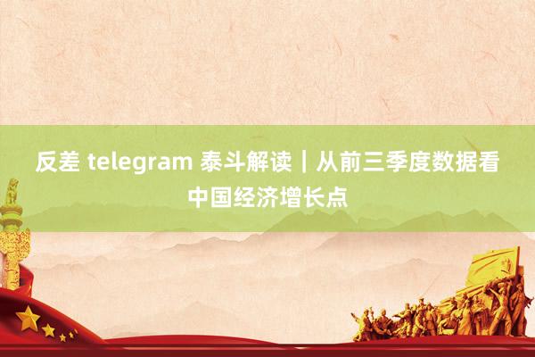 反差 telegram 泰斗解读｜从前三季度数据看中国经济增长点