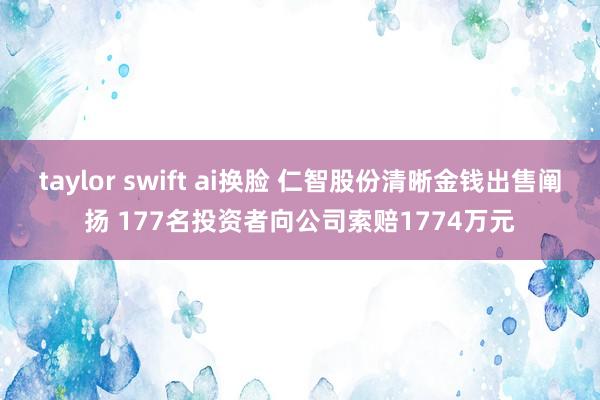 taylor swift ai换脸 仁智股份清晰金钱出售阐扬 177名投资者向公司索赔1774万元