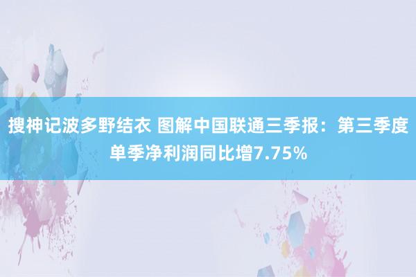 搜神记波多野结衣 图解中国联通三季报：第三季度单季净利润同比增7.75%