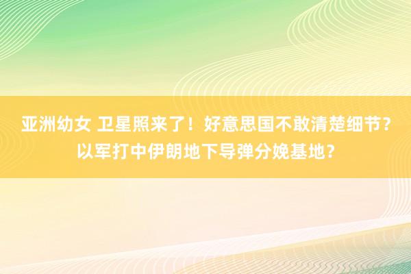 亚洲幼女 卫星照来了！好意思国不敢清楚细节？以军打中伊朗地下导弹分娩基地？