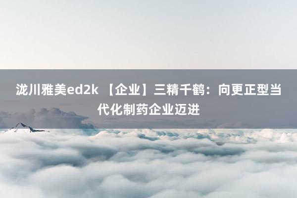 泷川雅美ed2k 【企业】三精千鹤：向更正型当代化制药企业迈进