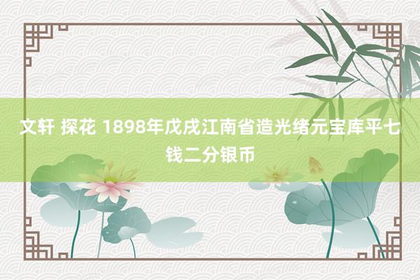 文轩 探花 1898年戊戌江南省造光绪元宝库平七钱二分银币