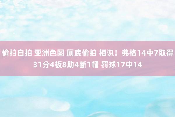 偷拍自拍 亚洲色图 厕底偷拍 相识！弗格14中7取得31分4板8助4断1帽 罚球17中14