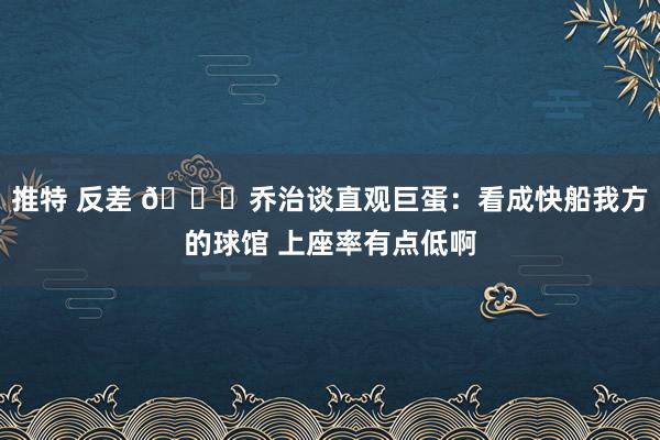 推特 反差 😐乔治谈直观巨蛋：看成快船我方的球馆 上座率有点低啊