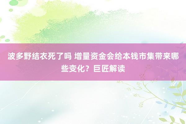 波多野结衣死了吗 增量资金会给本钱市集带来哪些变化？巨匠解读