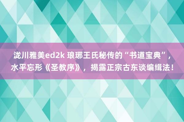 泷川雅美ed2k 琅琊王氏秘传的“书道宝典”，水平忘形《圣教序》，揭露正宗古东谈编缉法！