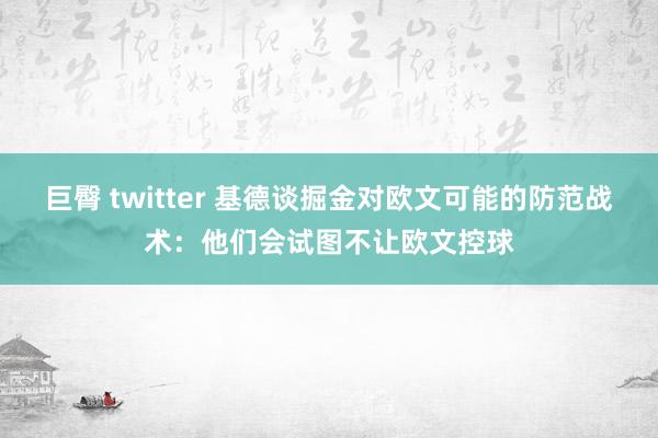 巨臀 twitter 基德谈掘金对欧文可能的防范战术：他们会试图不让欧文控球