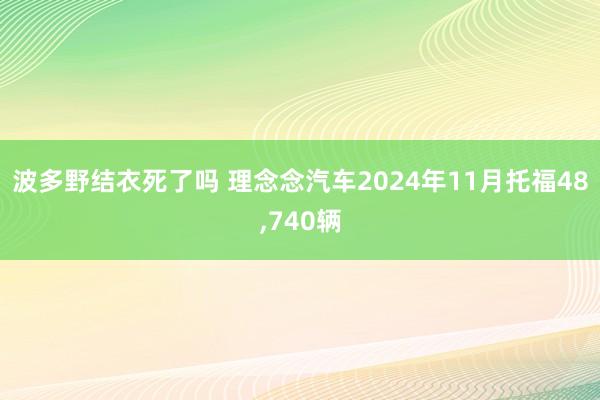 波多野结衣死了吗 理念念汽车2024年11月托福48，740辆