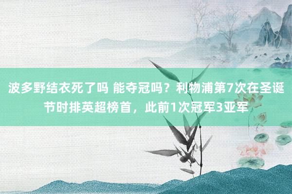 波多野结衣死了吗 能夺冠吗？利物浦第7次在圣诞节时排英超榜首，此前1次冠军3亚军