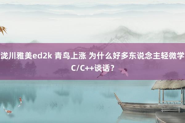 泷川雅美ed2k 青鸟上涨 为什么好多东说念主轻微学C/C++谈话？