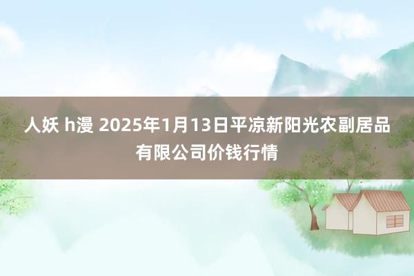 人妖 h漫 2025年1月13日平凉新阳光农副居品有限公司价钱行情