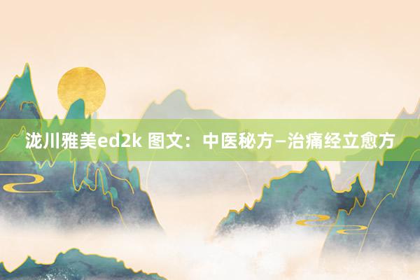 泷川雅美ed2k 图文：中医秘方—治痛经立愈方